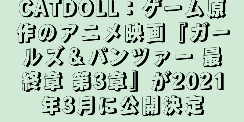 CATDOLL：ゲーム原作のアニメ映画『ガールズ＆パンツァー 最終章 第3章』が2021年3月に公開決定