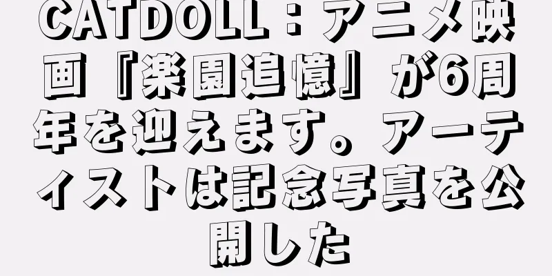 CATDOLL：アニメ映画『楽園追憶』が6周年を迎えます。アーティストは記念写真を公開した