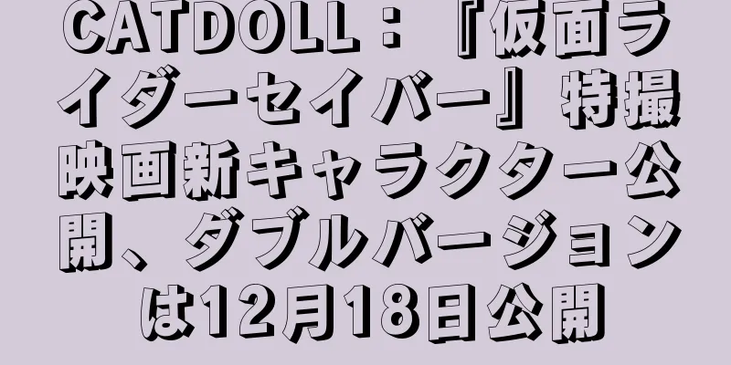 CATDOLL：『仮面ライダーセイバー』特撮映画新キャラクター公開、ダブルバージョンは12月18日公開