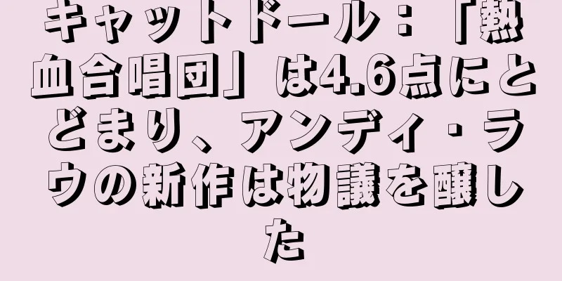キャットドール：「熱血合唱団」は4.6点にとどまり、アンディ・ラウの新作は物議を醸した