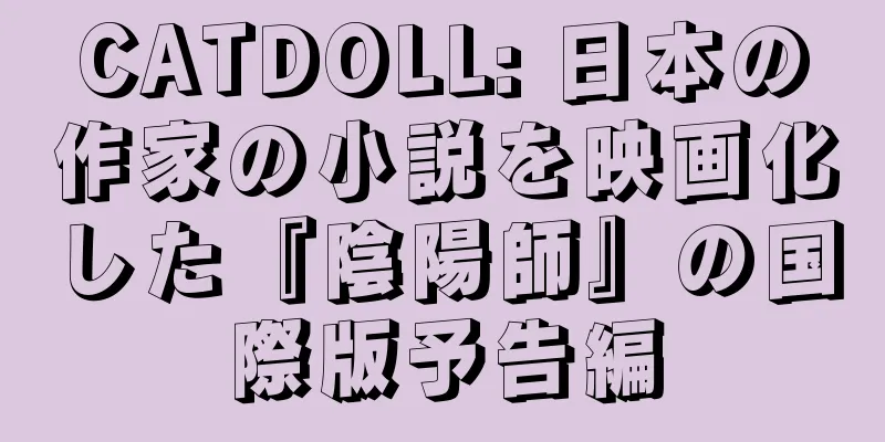 CATDOLL: 日本の作家の小説を映画化した『陰陽師』の国際版予告編