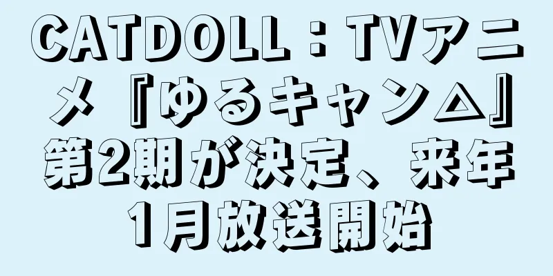 CATDOLL：TVアニメ『ゆるキャン△』第2期が決定、来年1月放送開始