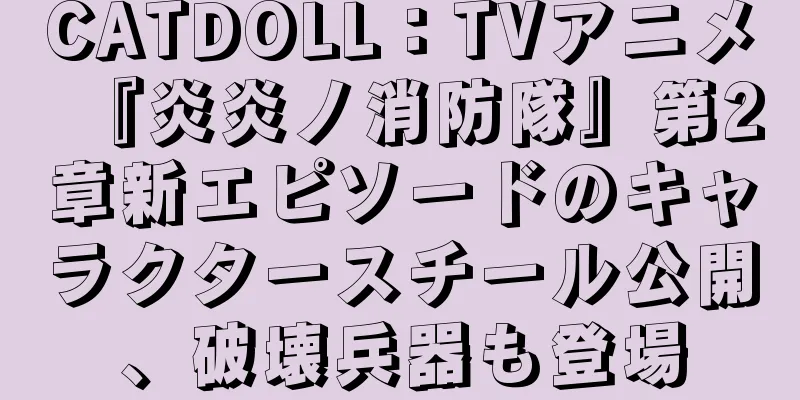 CATDOLL：TVアニメ『炎炎ノ消防隊』第2章新エピソードのキャラクタースチール公開、破壊兵器も登場