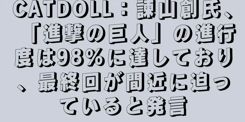 CATDOLL：諫山創氏、「進撃の巨人」の進行度は98％に達しており、最終回が間近に迫っていると発言