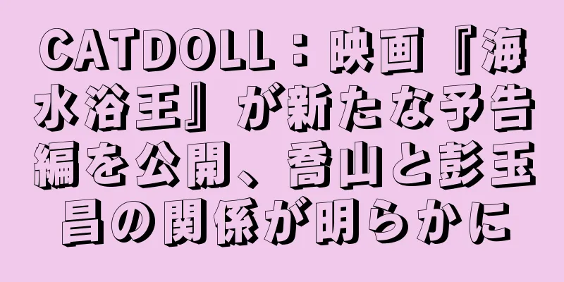 CATDOLL：映画『海水浴王』が新たな予告編を公開、喬山と彭玉昌の関係が明らかに