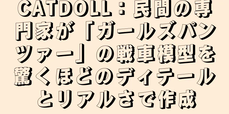 CATDOLL：民間の専門家が「ガールズパンツァー」の戦車模型を驚くほどのディテールとリアルさで作成