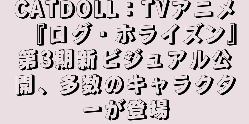 CATDOLL：TVアニメ『ログ・ホライズン』第3期新ビジュアル公開、多数のキャラクターが登場