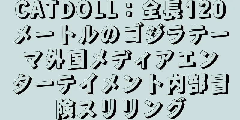 CATDOLL：全長120メートルのゴジラテーマ外国メディアエンターテイメント内部冒険スリリング