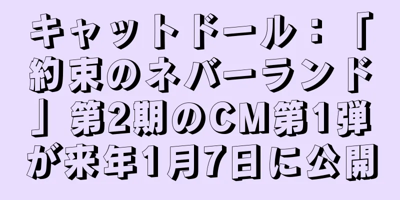 キャットドール：「約束のネバーランド」第2期のCM第1弾が来年1月7日に公開