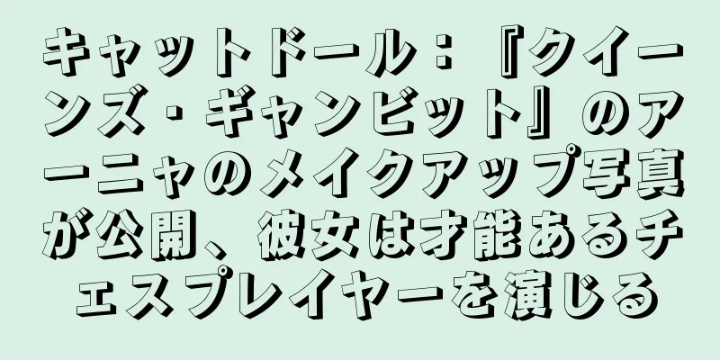 キャットドール：『クイーンズ・ギャンビット』のアーニャのメイクアップ写真が公開、彼女は才能あるチェスプレイヤーを演じる