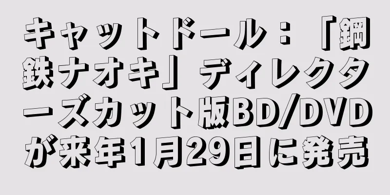 キャットドール：「鋼鉄ナオキ」ディレクターズカット版BD/DVDが来年1月29日に発売
