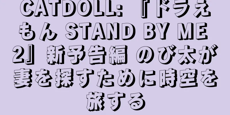 CATDOLL: 『ドラえもん STAND BY ME 2』新予告編 のび太が妻を探すために時空を旅する