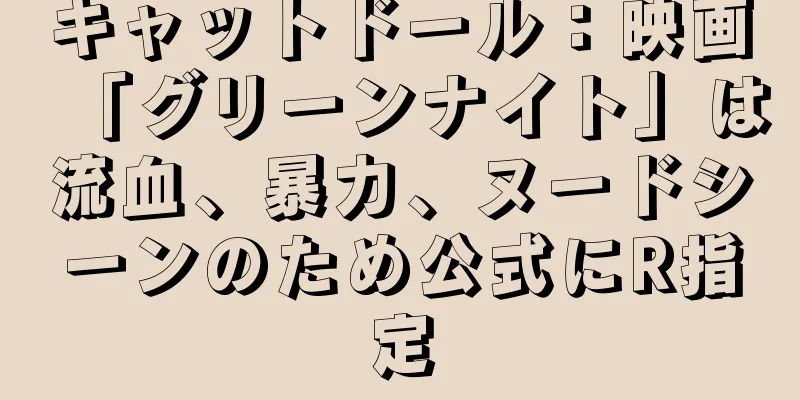 キャットドール：映画「グリーンナイト」は流血、暴力、ヌードシーンのため公式にR指定
