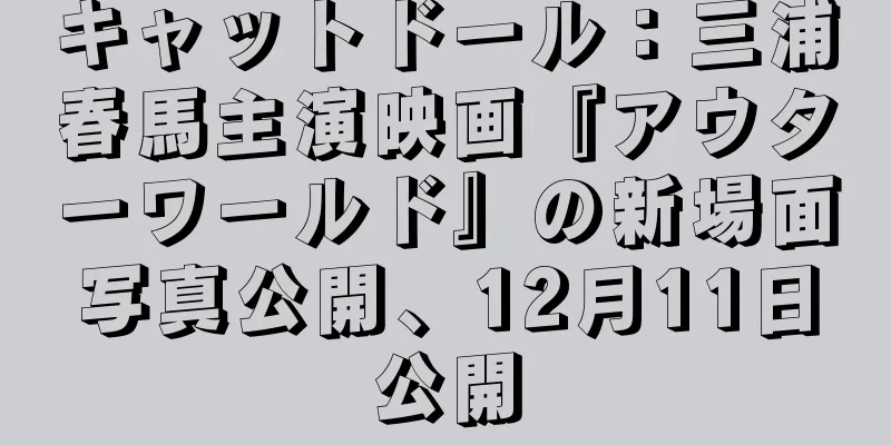 キャットドール：三浦春馬主演映画『アウターワールド』の新場面写真公開、12月11日公開