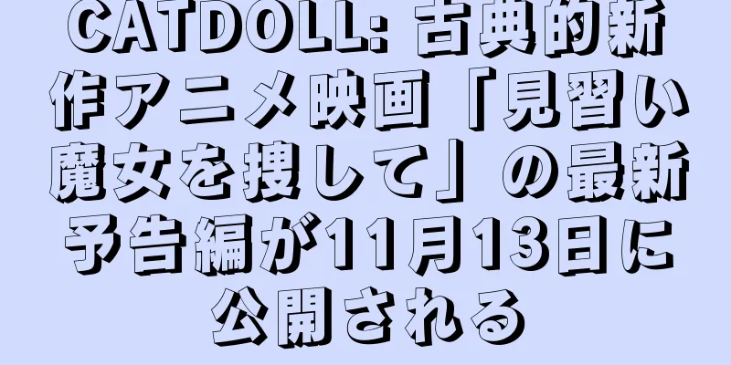 CATDOLL: 古典的新作アニメ映画「見習い魔女を捜して」の最新予告編が11月13日に公開される