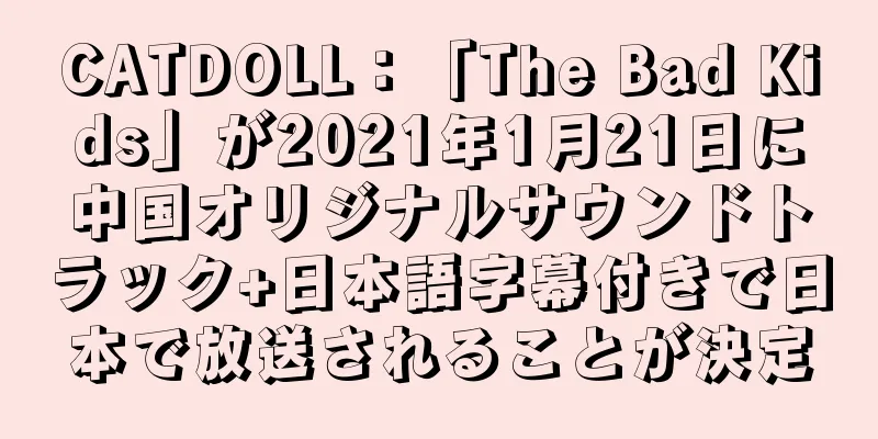 CATDOLL：「The Bad Kids」が2021年1月21日に中国オリジナルサウンドトラック+日本語字幕付きで日本で放送されることが決定