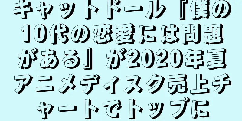 キャットドール『僕の10代の恋愛には問題がある』が2020年夏アニメディスク売上チャートでトップに