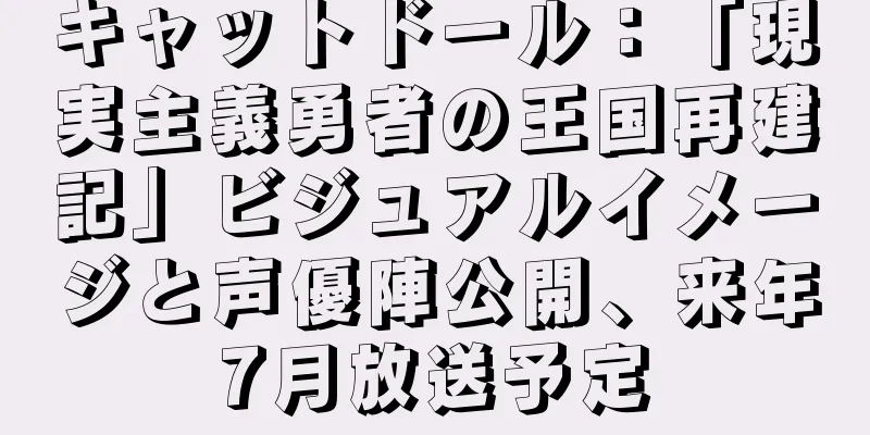 キャットドール：「現実主義勇者の王国再建記」ビジュアルイメージと声優陣公開、来年7月放送予定