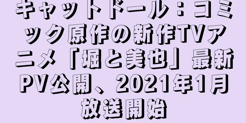 キャットドール：コミック原作の新作TVアニメ「堀と美也」最新PV公開、2021年1月放送開始