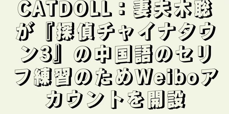 CATDOLL：妻夫木聡が『探偵チャイナタウン3』の中国語のセリフ練習のためWeiboアカウントを開設