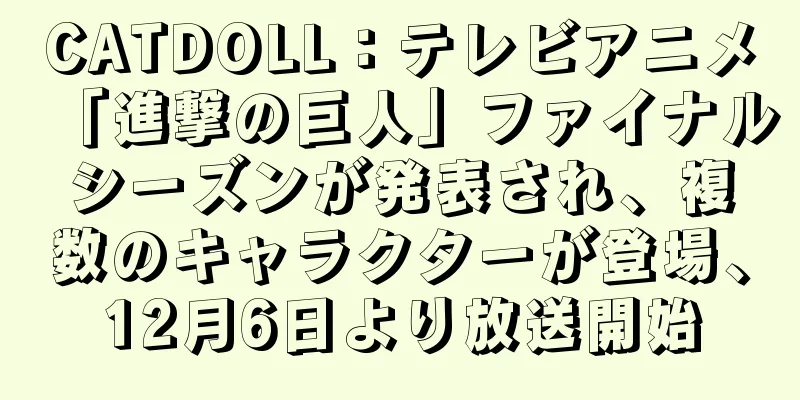 CATDOLL：テレビアニメ「進撃の巨人」ファイナルシーズンが発表され、複数のキャラクターが登場、12月6日より放送開始