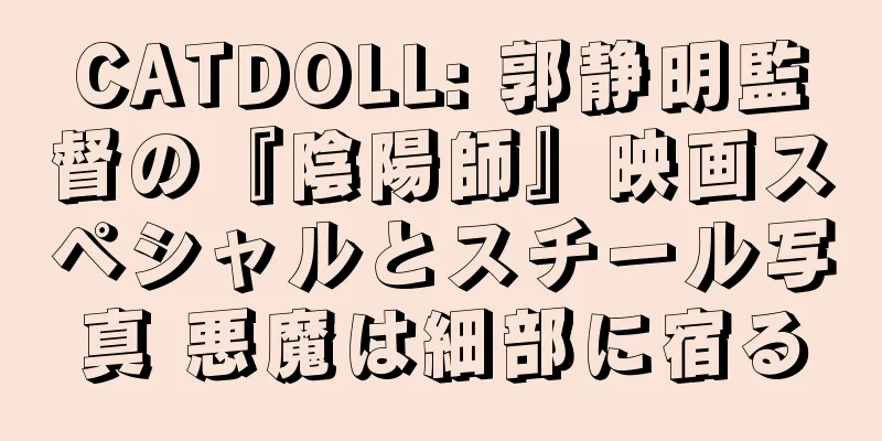 CATDOLL: 郭静明監督の『陰陽師』映画スペシャルとスチール写真 悪魔は細部に宿る