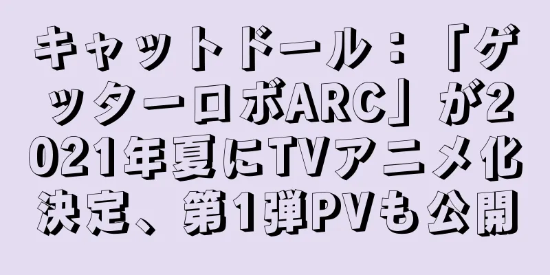 キャットドール：「ゲッターロボARC」が2021年夏にTVアニメ化決定、第1弾PVも公開