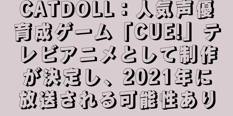 CATDOLL：人気声優育成ゲーム「CUE!」テレビアニメとして制作が決定し、2021年に放送される可能性あり