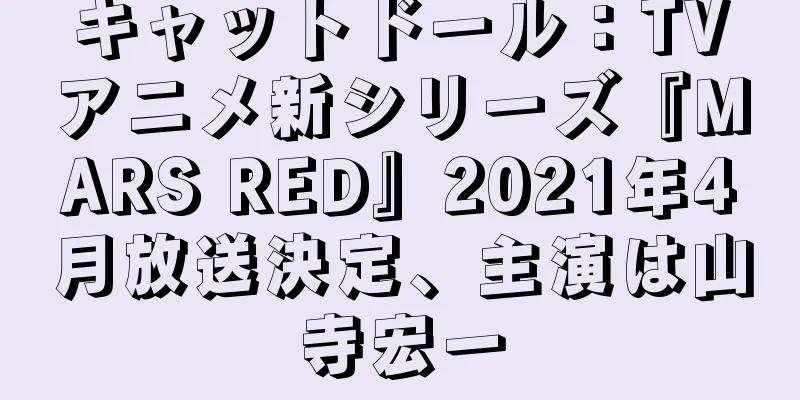 キャットドール：TVアニメ新シリーズ『MARS RED』2021年4月放送決定、主演は山寺宏一
