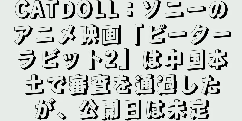 CATDOLL：ソニーのアニメ映画「ピーターラビット2」は中国本土で審査を通過したが、公開日は未定
