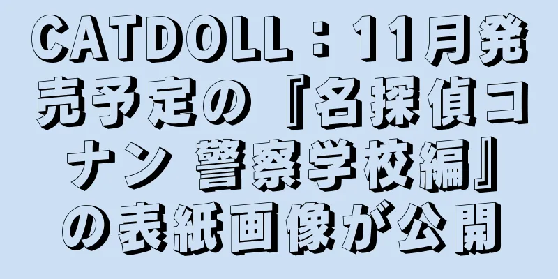 CATDOLL：11月発売予定の『名探偵コナン 警察学校編』の表紙画像が公開
