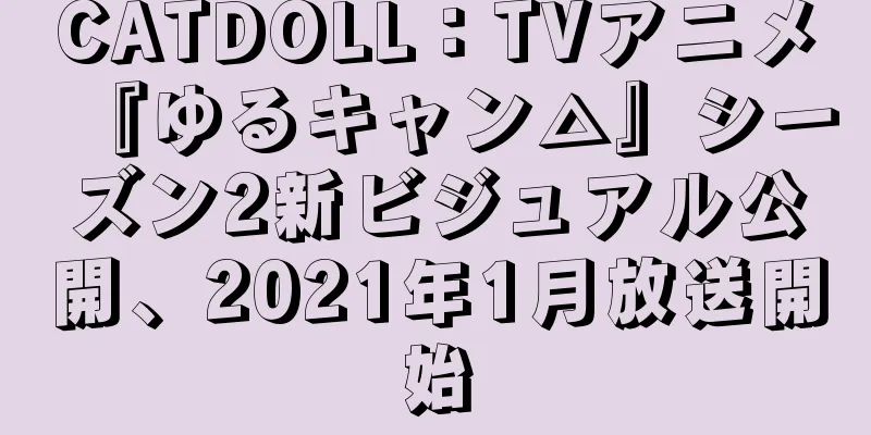 CATDOLL：TVアニメ『ゆるキャン△』シーズン2新ビジュアル公開、2021年1月放送開始