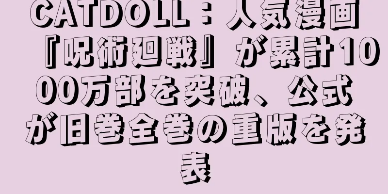 CATDOLL：人気漫画『呪術廻戦』が累計1000万部を突破、公式が旧巻全巻の重版を発表