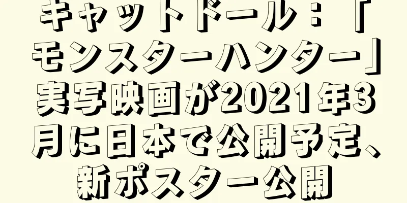 キャットドール：「モンスターハンター」実写映画が2021年3月に日本で公開予定、新ポスター公開