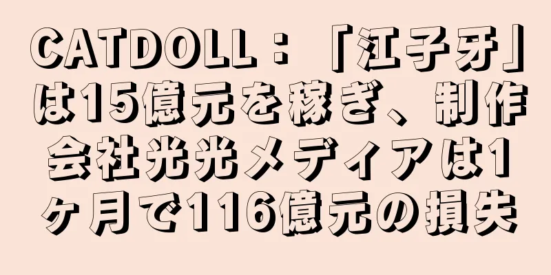 CATDOLL：「江子牙」は15億元を稼ぎ、制作会社光光メディアは1ヶ月で116億元の損失