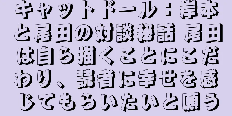 キャットドール：岸本と尾田の対談秘話 尾田は自ら描くことにこだわり、読者に幸せを感じてもらいたいと願う