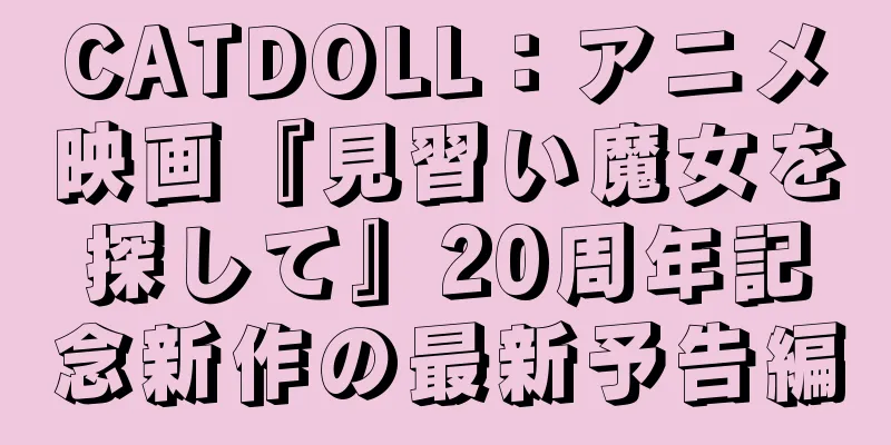 CATDOLL：アニメ映画『見習い魔女を探して』20周年記念新作の最新予告編