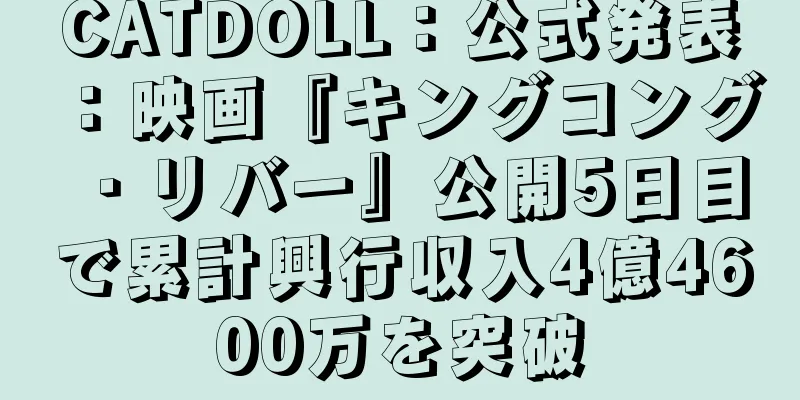 CATDOLL：公式発表：映画『キングコング・リバー』公開5日目で累計興行収入4億4600万を突破