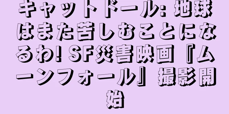 キャットドール: 地球はまた苦しむことになるわ! SF災害映画『ムーンフォール』撮影開始