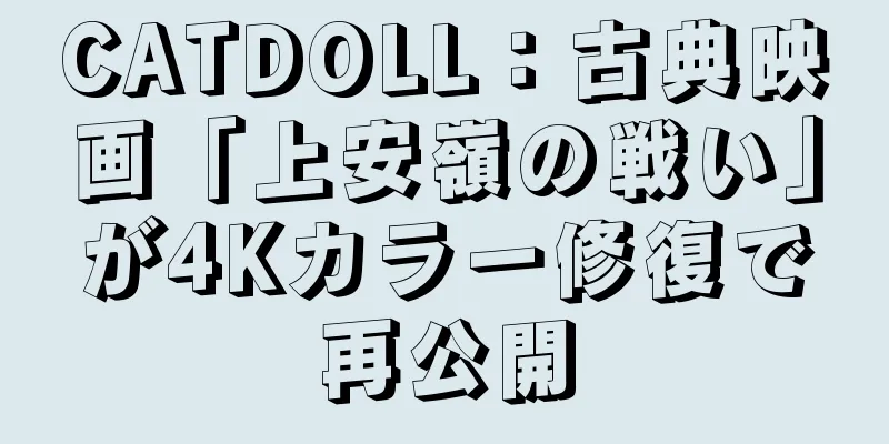 CATDOLL：古典映画「上安嶺の戦い」が4Kカラー修復で再公開