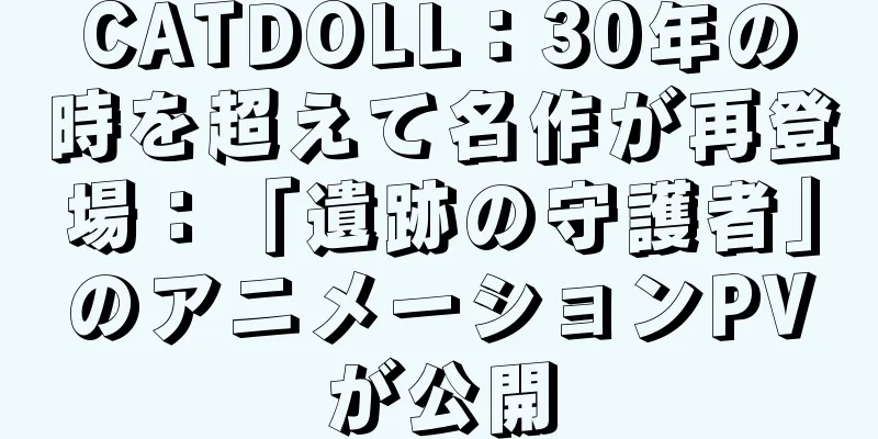 CATDOLL：30年の時を超えて名作が再登場：「遺跡の守護者」のアニメーションPVが公開