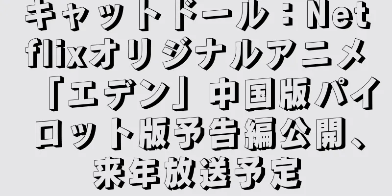 キャットドール：Netflixオリジナルアニメ「エデン」中国版パイロット版予告編公開、来年放送予定