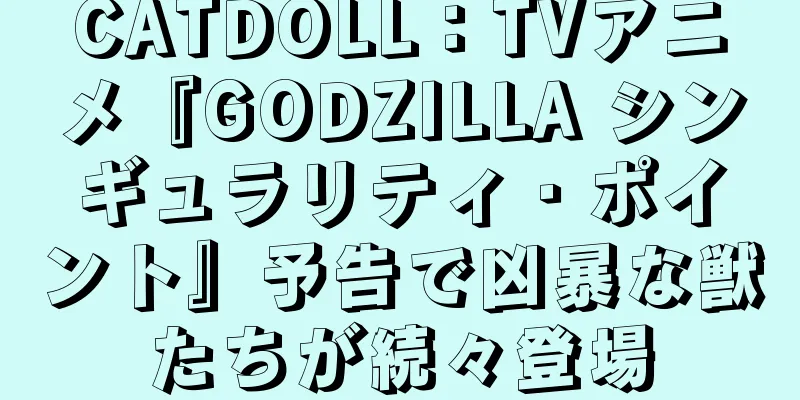 CATDOLL：TVアニメ『GODZILLA シンギュラリティ・ポイント』予告で凶暴な獣たちが続々登場