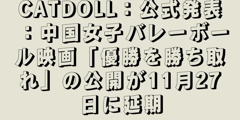 CATDOLL：公式発表：中国女子バレーボール映画「優勝を勝ち取れ」の公開が11月27日に延期