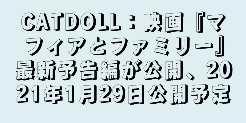 CATDOLL：映画『マフィアとファミリー』最新予告編が公開、2021年1月29日公開予定