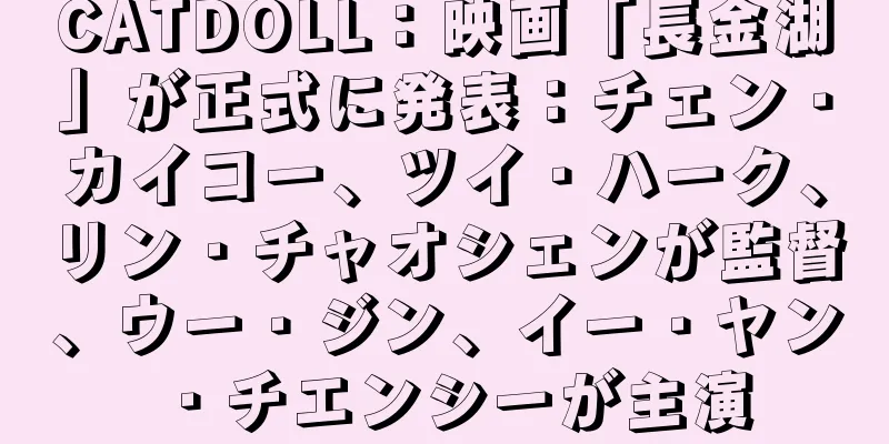 CATDOLL：映画「長金湖」が正式に発表：チェン・カイコー、ツイ・ハーク、リン・チャオシェンが監督、ウー・ジン、イー・ヤン・チエンシーが主演