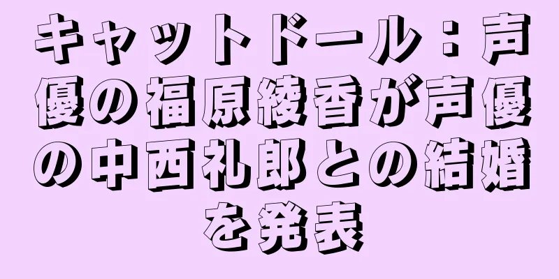 キャットドール：声優の福原綾香が声優の中西礼郎との結婚を発表