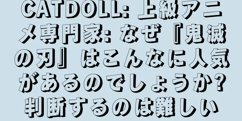 CATDOLL: 上級アニメ専門家: なぜ『鬼滅の刃』はこんなに人気があるのでしょうか?判断するのは難しい