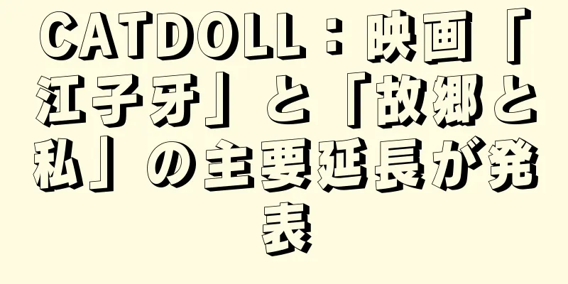CATDOLL：映画「江子牙」と「故郷と私」の主要延長が発表