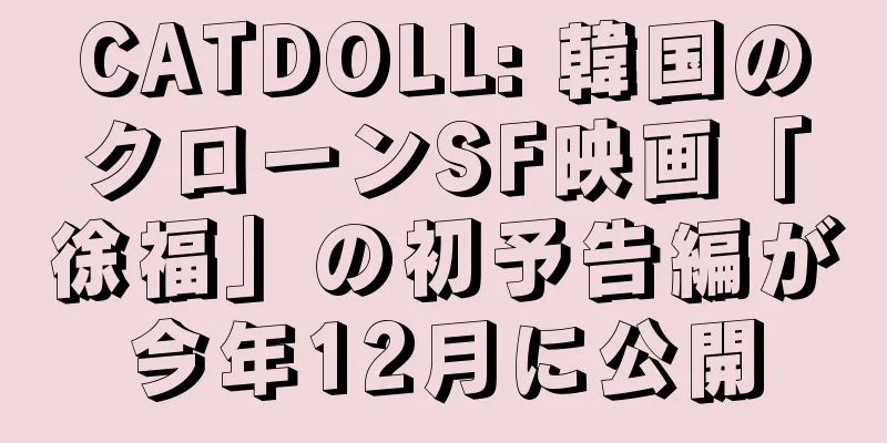 CATDOLL: 韓国のクローンSF映画「徐福」の初予告編が今年12月に公開